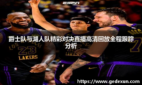 爵士队与湖人队精彩对决直播高清回放全程跟踪分析