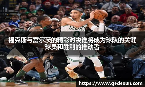 福克斯与富尔茨的精彩对决谁将成为球队的关键球员和胜利的推动者