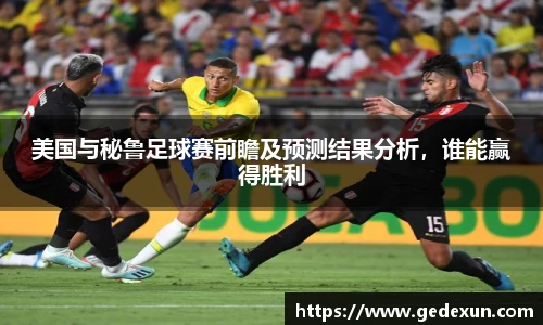 美国与秘鲁足球赛前瞻及预测结果分析，谁能赢得胜利